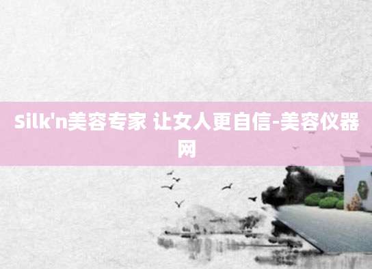Silk'n美容专家 让女人更自信-美容仪器网