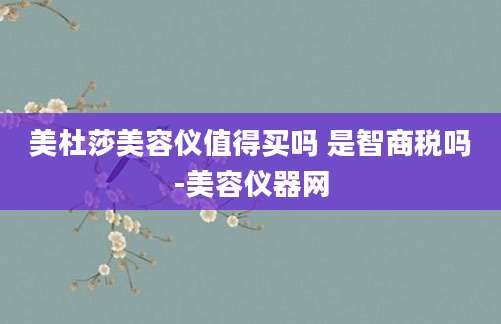 美杜莎美容仪值得买吗 是智商税吗-美容仪器网