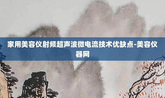 家用美容仪射频超声波微电流技术优缺点-美容仪器网