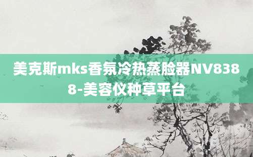 美克斯mks香氛冷热蒸脸器NV8388-美容仪种草平台