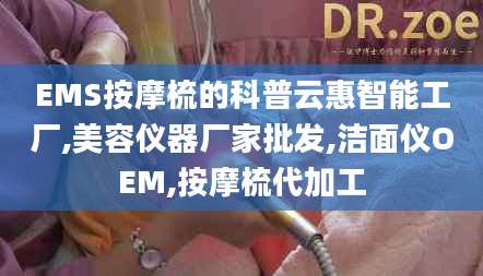 EMS按摩梳的科普云惠智能工厂,美容仪器厂家批发,洁面仪OEM,按摩梳代加工