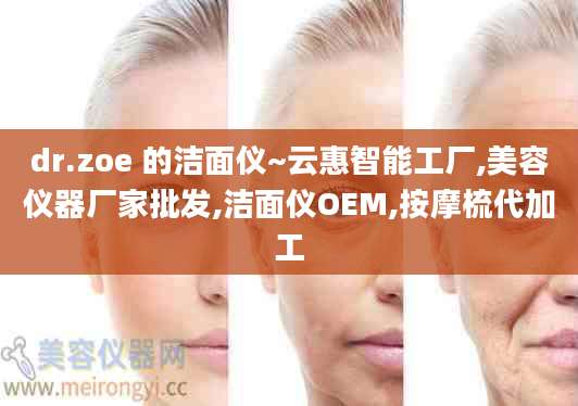dr.zoe 的洁面仪~云惠智能工厂,美容仪器厂家批发,洁面仪OEM,按摩梳代加工