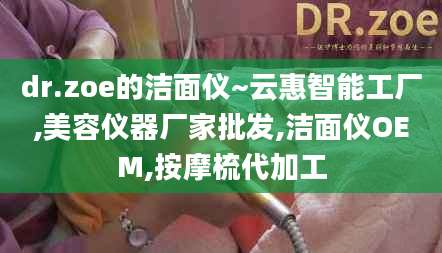 dr.zoe的洁面仪~云惠智能工厂,美容仪器厂家批发,洁面仪OEM,按摩梳代加工