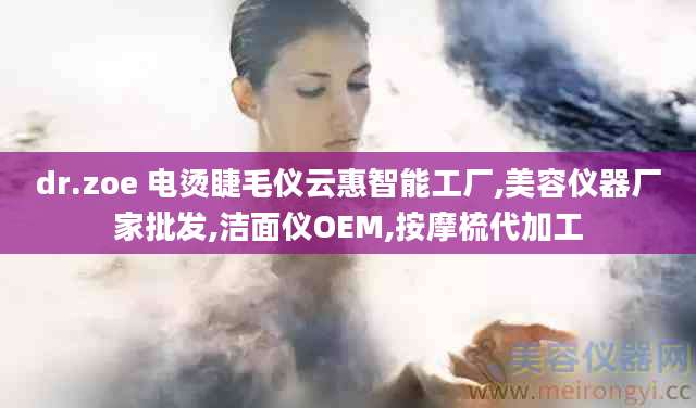 dr.zoe 电烫睫毛仪云惠智能工厂,美容仪器厂家批发,洁面仪OEM,按摩梳代加工