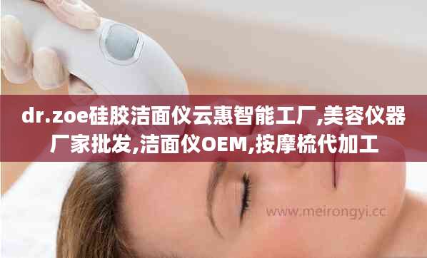 dr.zoe硅胶洁面仪云惠智能工厂,美容仪器厂家批发,洁面仪OEM,按摩梳代加工