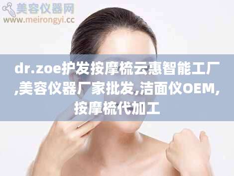 dr.zoe护发按摩梳云惠智能工厂,美容仪器厂家批发,洁面仪OEM,按摩梳代加工