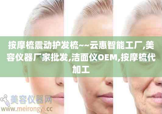 按摩梳震动护发梳~~云惠智能工厂,美容仪器厂家批发,洁面仪OEM,按摩梳代加工