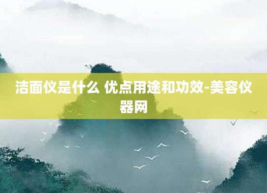 洁面仪是什么 优点用途和功效-美容仪器网