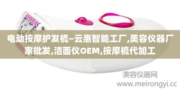 电动按摩护发梳~云惠智能工厂,美容仪器厂家批发,洁面仪OEM,按摩梳代加工