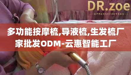 多功能按摩梳,导液梳,生发梳厂家批发ODM-云惠智能工厂