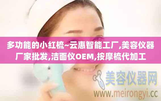 多功能的小红梳~云惠智能工厂,美容仪器厂家批发,洁面仪OEM,按摩梳代加工
