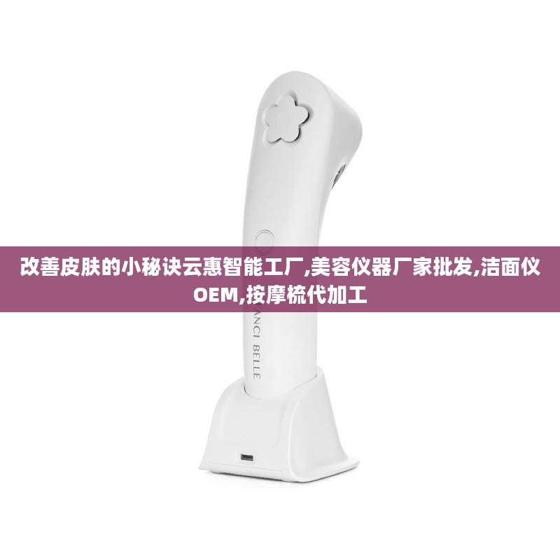改善皮肤的小秘诀云惠智能工厂,美容仪器厂家批发,洁面仪OEM,按摩梳代加工