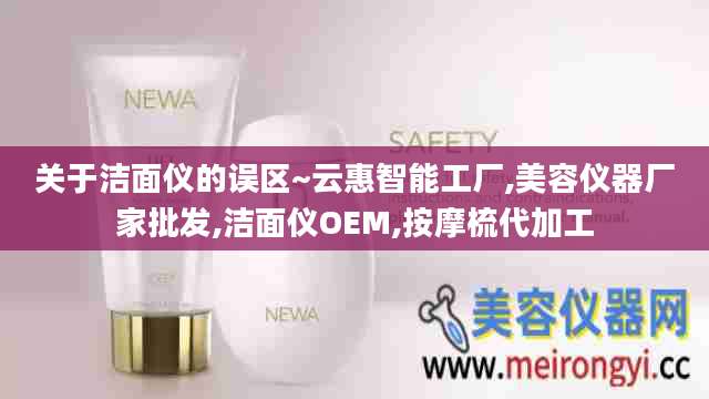 关于洁面仪的误区~云惠智能工厂,美容仪器厂家批发,洁面仪OEM,按摩梳代加工