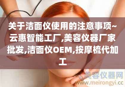 关于洁面仪使用的注意事项~云惠智能工厂,美容仪器厂家批发,洁面仪OEM,按摩梳代加工