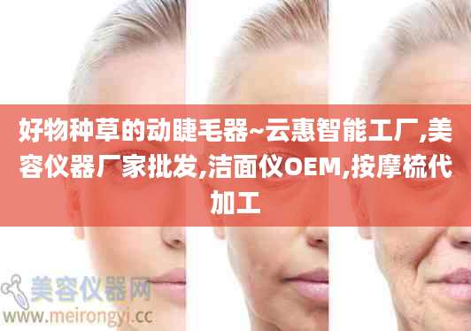好物种草的动睫毛器~云惠智能工厂,美容仪器厂家批发,洁面仪OEM,按摩梳代加工