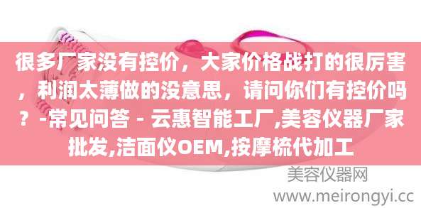 很多厂家没有控价，大家价格战打的很厉害，利润太薄做的没意思，请问你们有控价吗？-常见问答 - 云惠智能工厂,美容仪器厂家批发,洁面仪OEM,按摩梳代加工