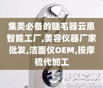 集美必备的睫毛器云惠智能工厂,美容仪器厂家批发,洁面仪OEM,按摩梳代加工