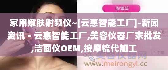 家用嫩肤射频仪~[云惠智能工厂]-新闻资讯 - 云惠智能工厂,美容仪器厂家批发,洁面仪OEM,按摩梳代加工