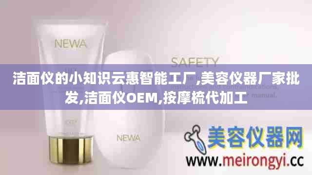 洁面仪的小知识云惠智能工厂,美容仪器厂家批发,洁面仪OEM,按摩梳代加工