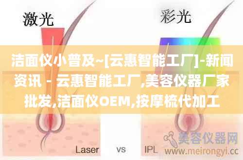 洁面仪小普及~[云惠智能工厂]-新闻资讯 - 云惠智能工厂,美容仪器厂家批发,洁面仪OEM,按摩梳代加工