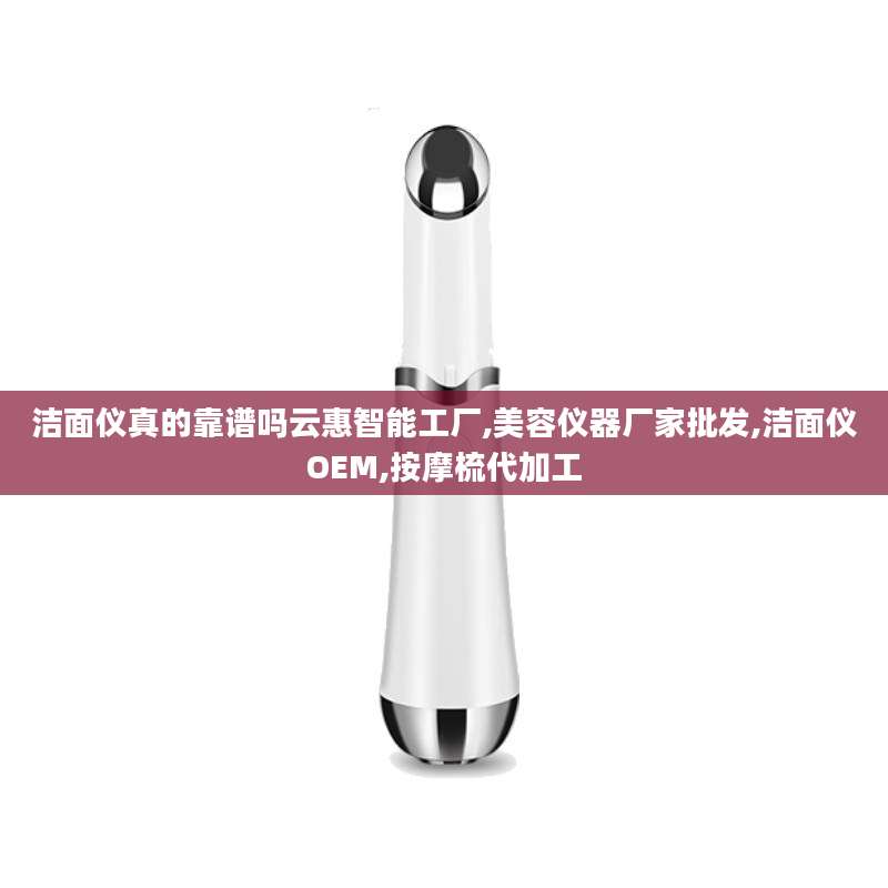 洁面仪真的靠谱吗云惠智能工厂,美容仪器厂家批发,洁面仪OEM,按摩梳代加工