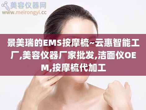 景美瑞的EMS按摩梳~云惠智能工厂,美容仪器厂家批发,洁面仪OEM,按摩梳代加工