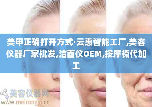 美甲正确打开方式·云惠智能工厂,美容仪器厂家批发,洁面仪OEM,按摩梳代加工