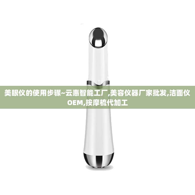 美眼仪的使用步骤~云惠智能工厂,美容仪器厂家批发,洁面仪OEM,按摩梳代加工