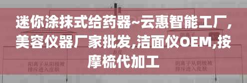 迷你涂抹式给药器~云惠智能工厂,美容仪器厂家批发,洁面仪OEM,按摩梳代加工