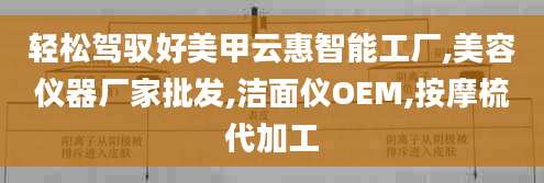轻松驾驭好美甲云惠智能工厂,美容仪器厂家批发,洁面仪OEM,按摩梳代加工