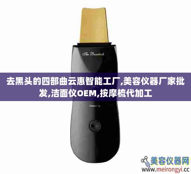 去黑头的四部曲云惠智能工厂,美容仪器厂家批发,洁面仪OEM,按摩梳代加工