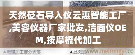 天然砭石导入仪云惠智能工厂,美容仪器厂家批发,洁面仪OEM,按摩梳代加工