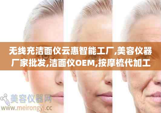 无线充洁面仪云惠智能工厂,美容仪器厂家批发,洁面仪OEM,按摩梳代加工