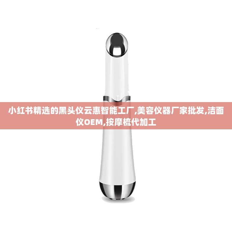 小红书精选的黑头仪云惠智能工厂,美容仪器厂家批发,洁面仪OEM,按摩梳代加工