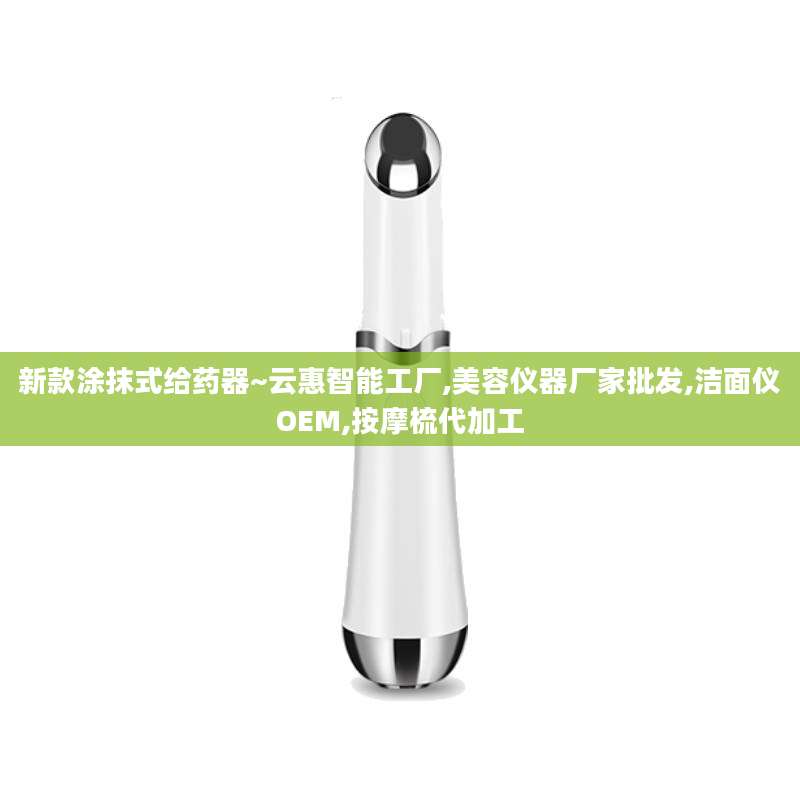 新款涂抹式给药器~云惠智能工厂,美容仪器厂家批发,洁面仪OEM,按摩梳代加工