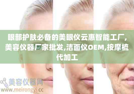 眼部护肤必备的美眼仪云惠智能工厂,美容仪器厂家批发,洁面仪OEM,按摩梳代加工