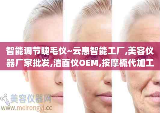 智能调节睫毛仪~云惠智能工厂,美容仪器厂家批发,洁面仪OEM,按摩梳代加工