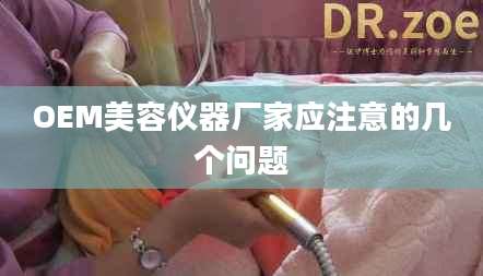 OEM美容仪器厂家应注意的几个问题