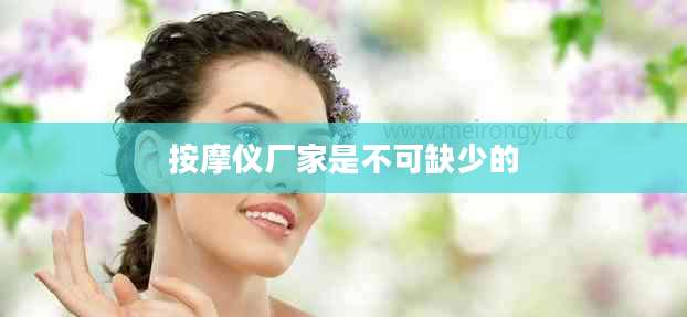 按摩仪厂家是不可缺少的