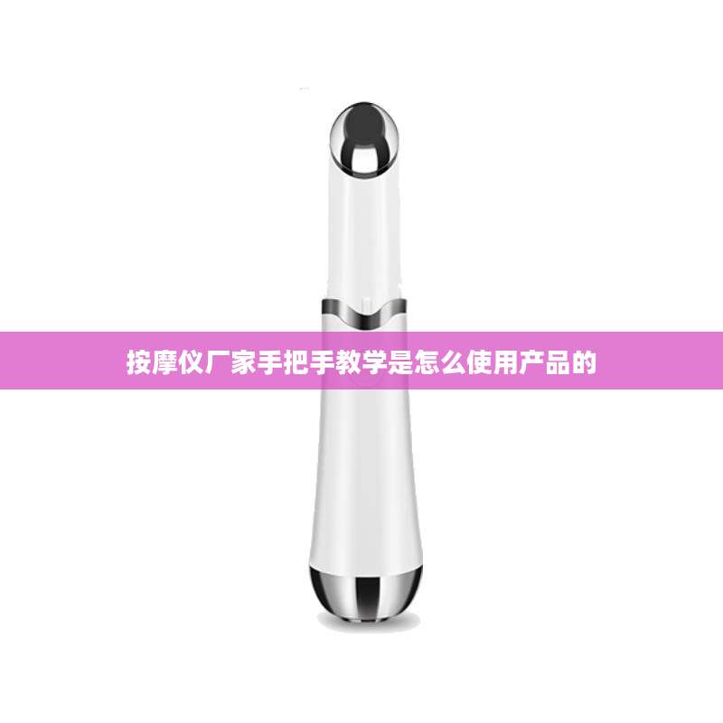 按摩仪厂家手把手教学是怎么使用产品的