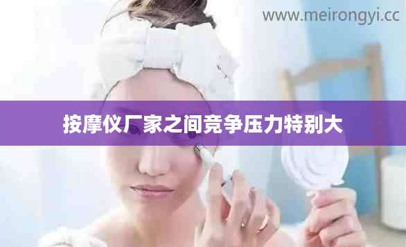 按摩仪厂家之间竞争压力特别大