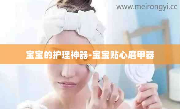 宝宝的护理神器-宝宝贴心磨甲器