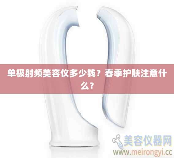 单极射频美容仪多少钱?春季护肤注意什么?