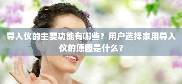 导入仪的主要功能有哪些?用户选择家用导入仪的原因是什么?