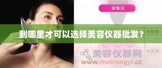 到哪里才可以选择美容仪器批发?