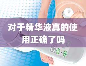 对于精华液真的使用正确了吗