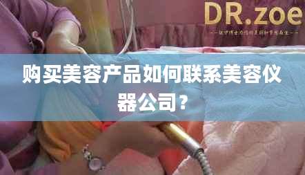 购买美容产品如何联系美容仪器公司?
