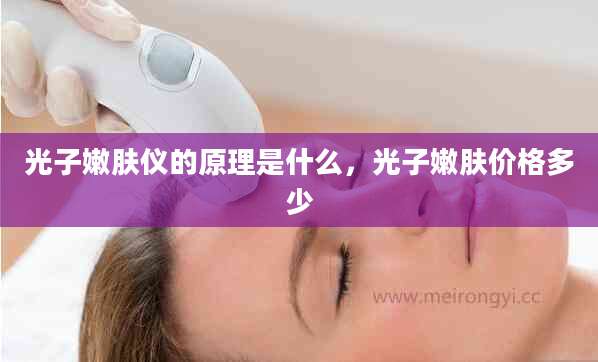 光子嫩肤仪的原理是什么,光子嫩肤价格多少