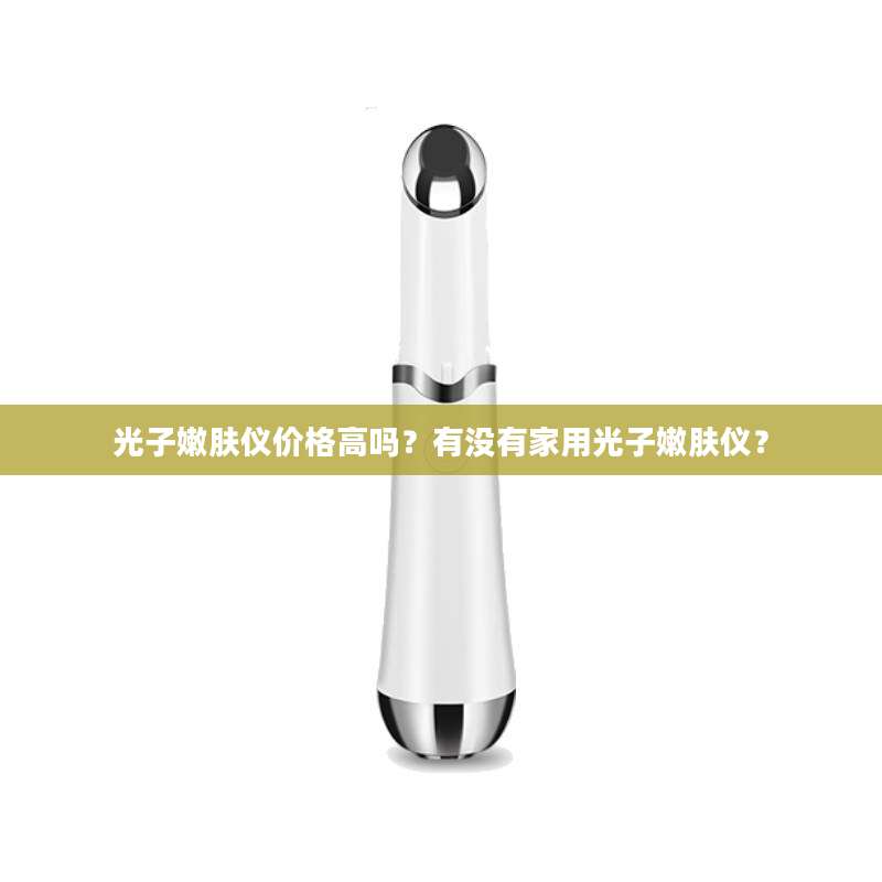 光子嫩肤仪价格高吗?有没有家用光子嫩肤仪?