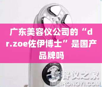 广东美容仪公司的“dr.zoe佐伊博士”是国产品牌吗
